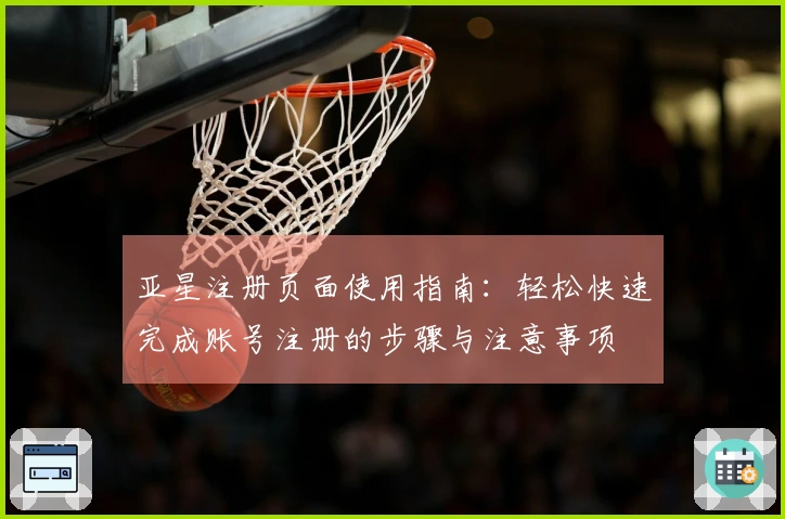 亚星注册页面使用指南：轻松快速完成账号注册的步骤与注意事项