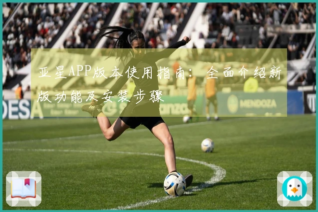 亚星APP版本使用指南：全面介绍新版功能及安装步骤