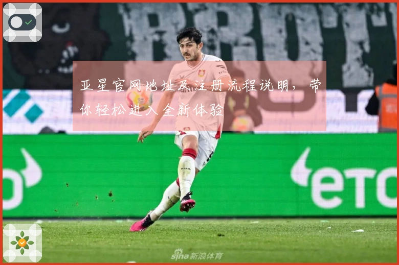 亚星官网地址及注册流程说明，带你轻松进入全新体验