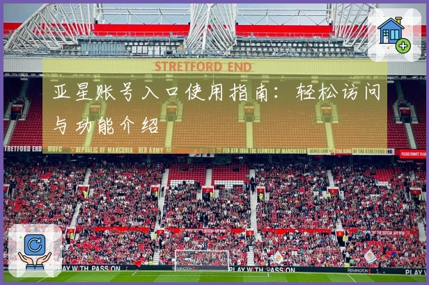 亚星账号入口使用指南：轻松访问与功能介绍
