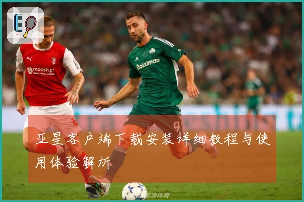 亚星客户端下载安装详细教程与使用体验解析