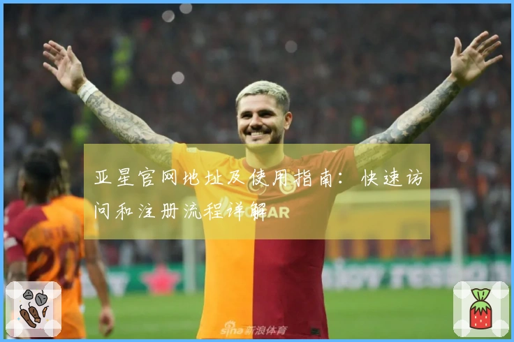 亚星官网地址及使用指南:快速访问和注册流程详解