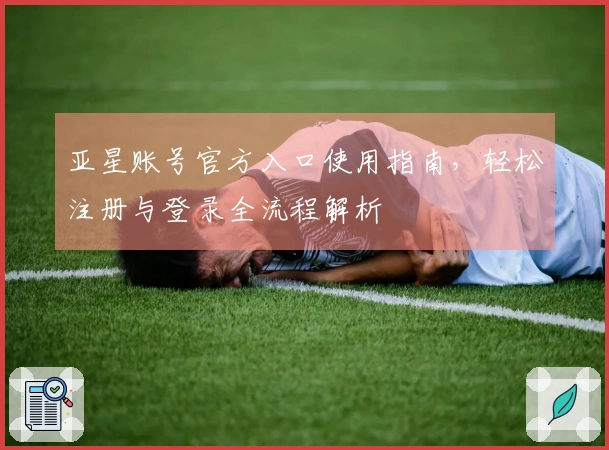 亚星账号官方入口使用指南,轻松注册与登录全流程解析
