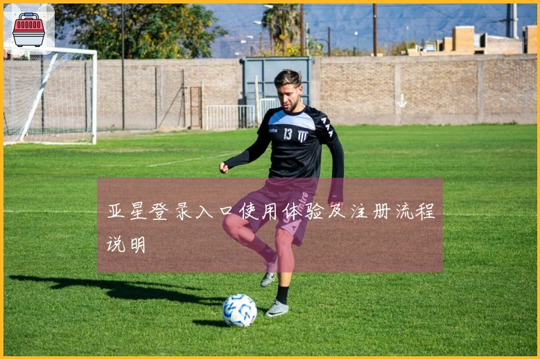 亚星登录入口使用体验及注册流程说明