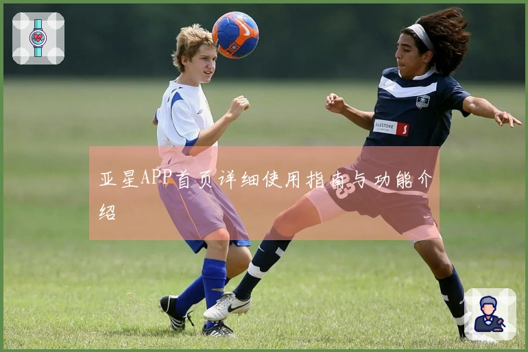 亚星APP首页详细使用指南与功能介绍