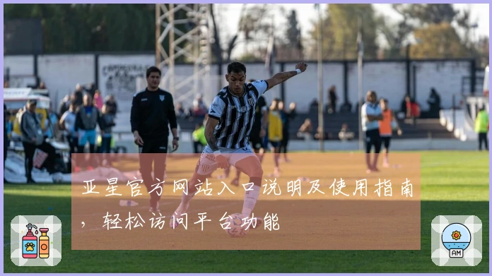 亚星官方网站入口说明及使用指南，轻松访问平台功能