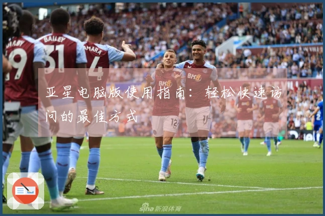 亚星电脑版使用指南：轻松快速访问的最佳方式