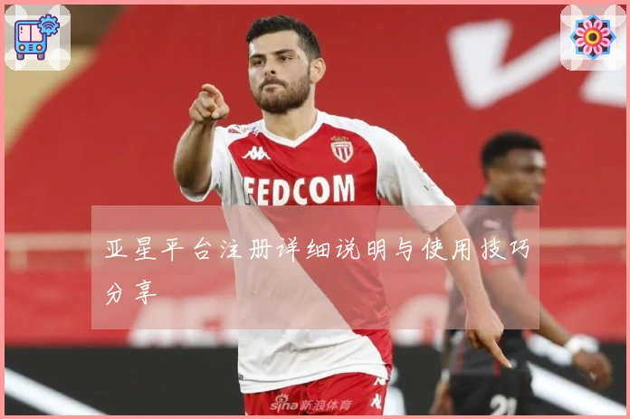 亚星平台注册详细说明与使用技巧分享