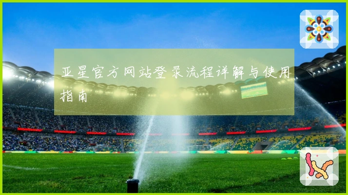 亚星官方网站登录流程详解与使用指南