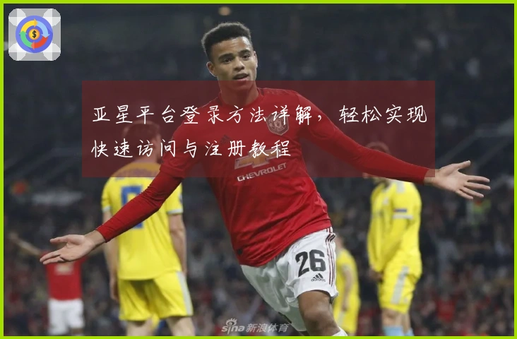 亚星平台登录方法详解，轻松实现快速访问与注册教程